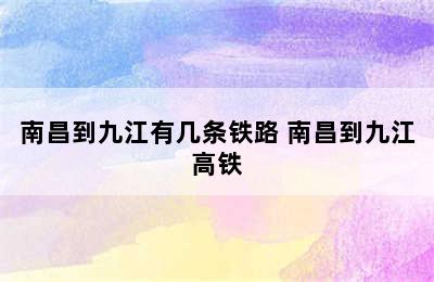 南昌到九江有几条铁路 南昌到九江高铁